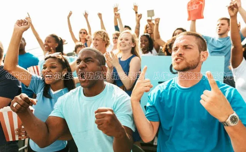 头号玩家官网登录百度翻译《探索塞内加尔足球运动员的精彩表现：从传奇之旅到背后故事》