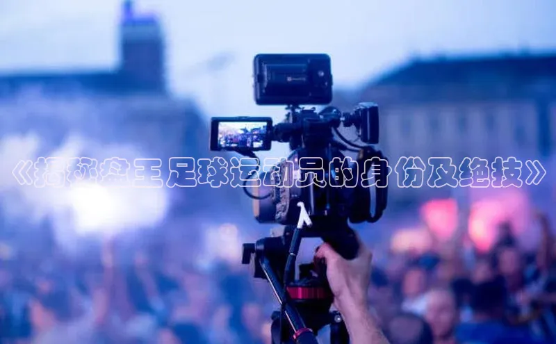 头号玩家官方网站天下秀《揭秘盘王足球运动员的身份及绝技》