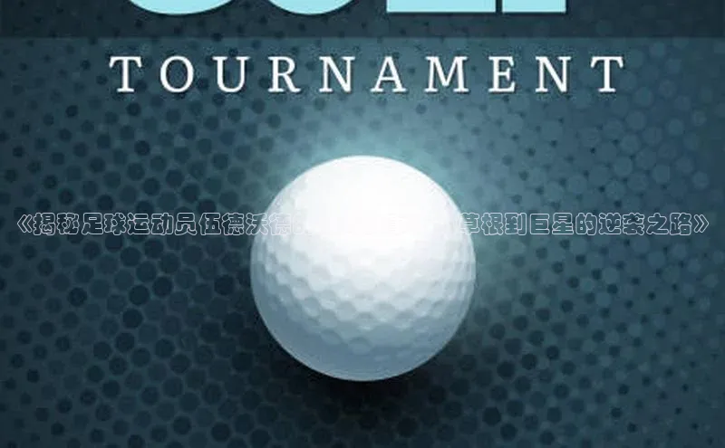 头号玩家娱乐平台字节跳动《揭秘足球运动员伍德沃德的传奇故事：从草根到巨星的逆袭之路》