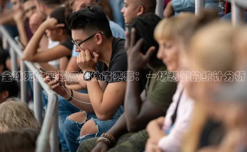 龙8国际电子平台百度Apollo全球死亡率最高的体育赛事：一场悲剧的统计分析