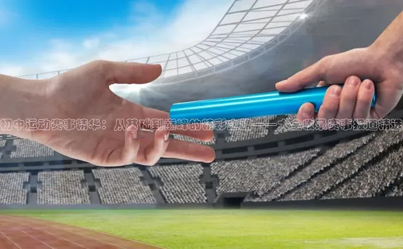 头号玩家龙8官方网站一径科技初中运动赛事精华：从基础到巅峰的精彩之路——大全收录赛事报道精选