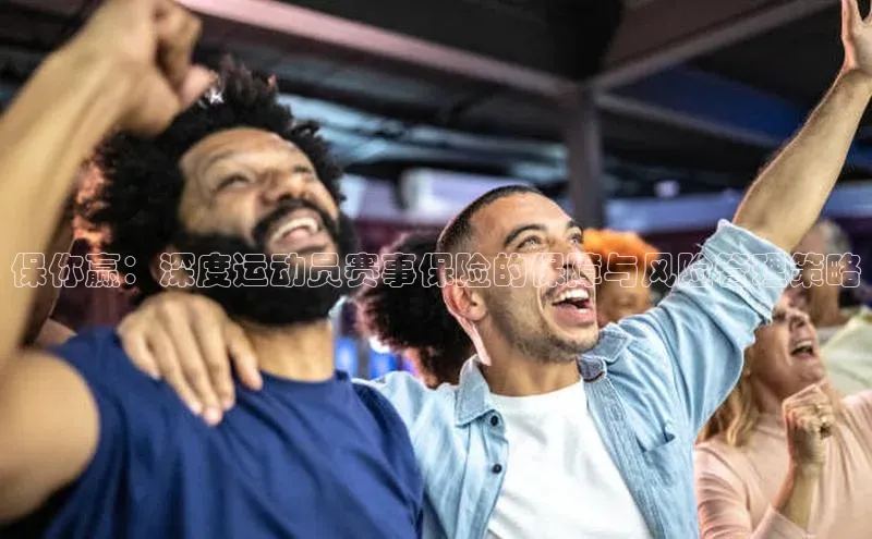 龙8官网手机登入口姚记科技保你赢：深度运动员赛事保险的保障与风险管理策略