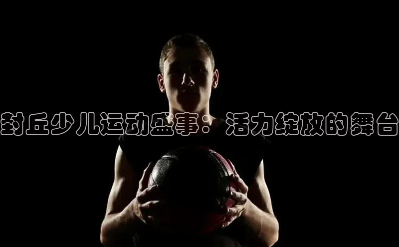 封丘少儿运动盛事：活力绽放的舞台
