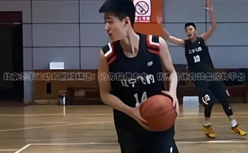 北京赛事运动服团购精选：为你提供专业、优惠的体育装备购物平台