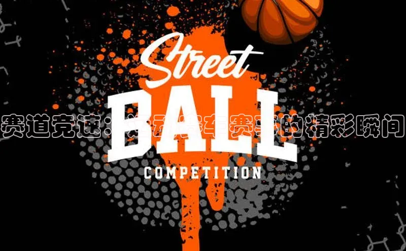 赛道竞速：运动赛车赛事的精彩瞬间