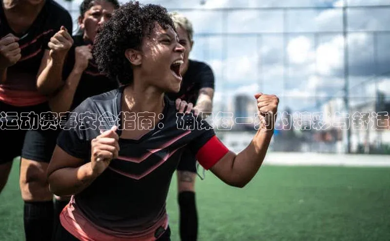 运动赛事安全指南：确保每一刻的精彩与舒适