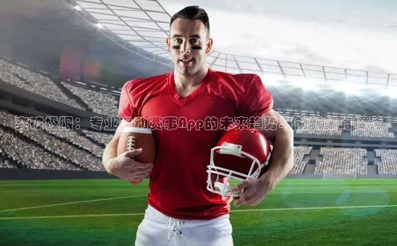突破极限：专业运动赛事App的未来趋势与创新策略探讨