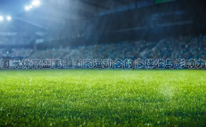 国际体育盛事：国家运动会的多样性与影响力