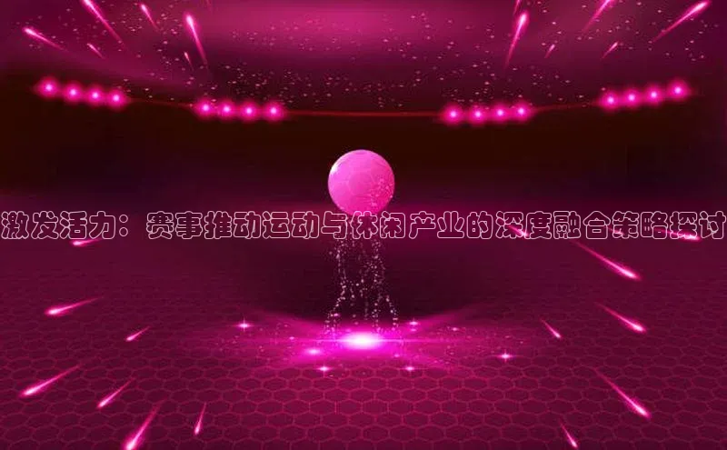 激发活力：赛事推动运动与休闲产业的深度融合策略探讨