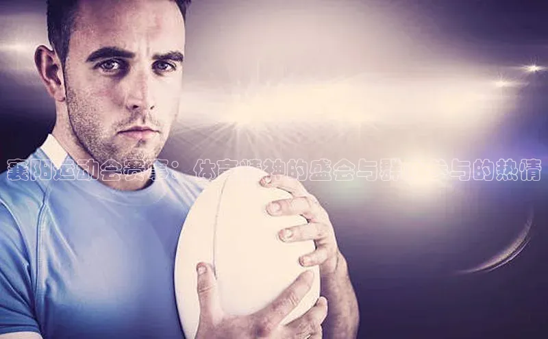 襄阳运动会赛事：体育精神的盛会与群众参与的热情