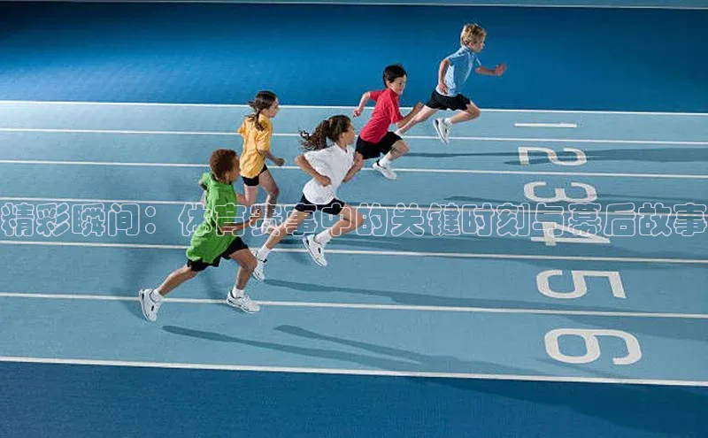 精彩瞬间：体育赛事中的关键时刻与幕后故事