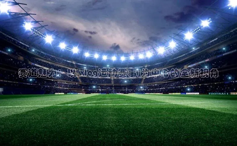 赛道魅力：以[vlog运动赛事]为中心的全新视角