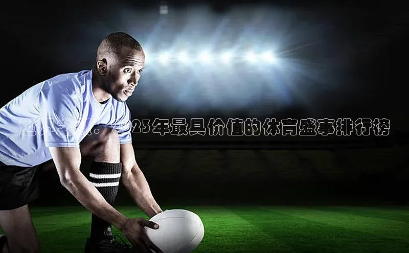 世界之巅：2023年最具价值的体育盛事排行榜