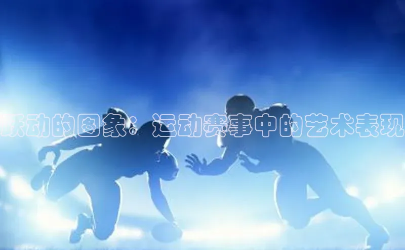 跃动的图象：运动赛事中的艺术表现