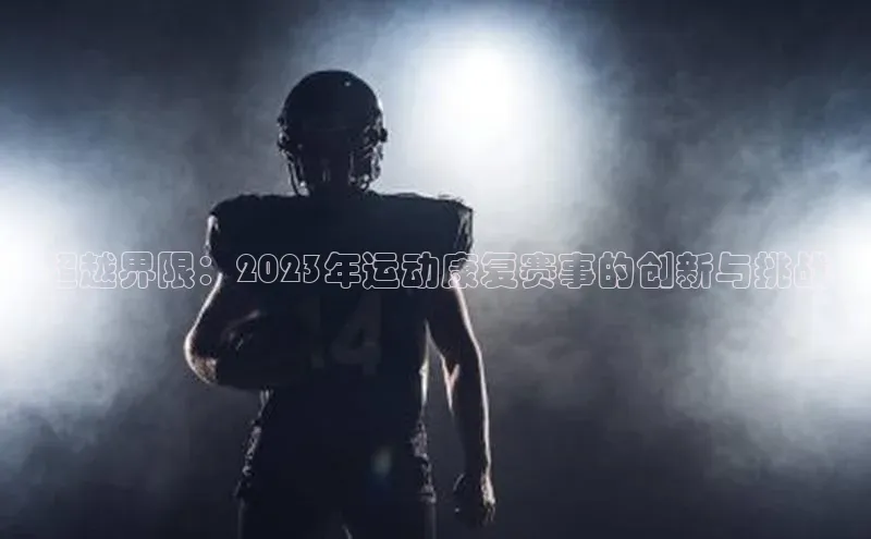 超越界限：2023年运动康复赛事的创新与挑战