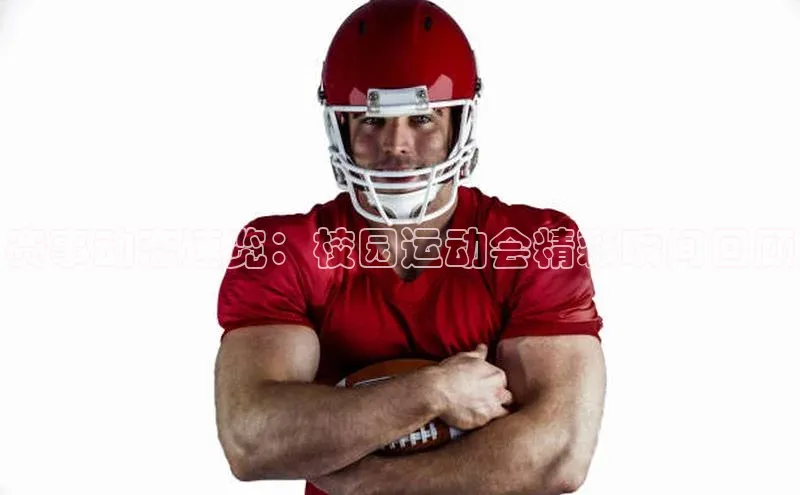 赛事动态速览：校园运动会精彩瞬间回顾