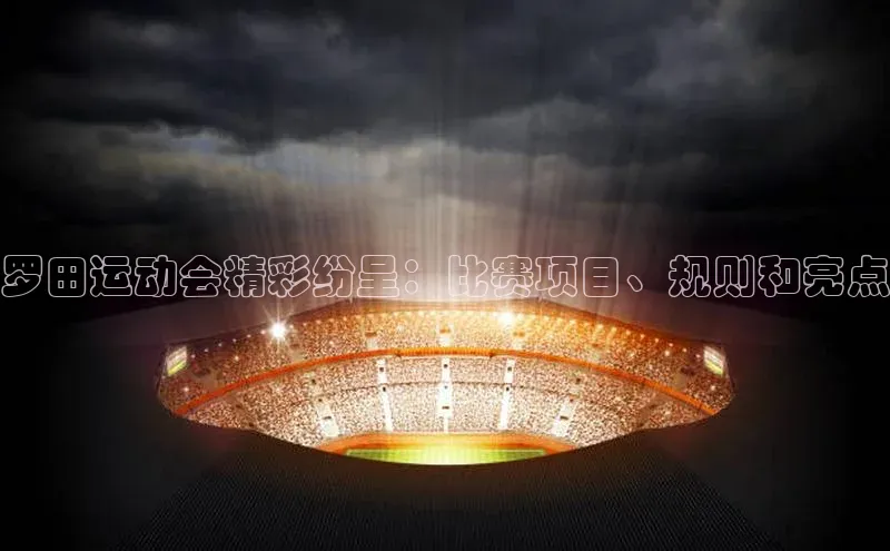 罗田运动会精彩纷呈：比赛项目、规则和亮点