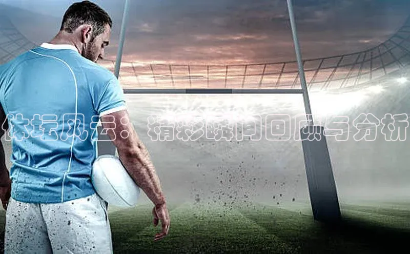 体坛风云：精彩瞬间回顾与分析