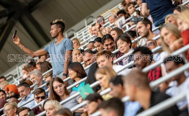 燃动青春，激情赛场——记2023年初中运动会盛况