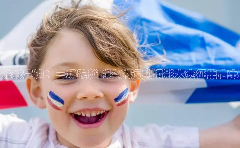 光影竞速：一场跨越时空的运动摄影大赛征集启事