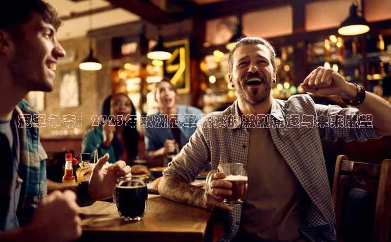 冠军争夺：2023年欧洲冠军联赛的激烈角逐与未来展望