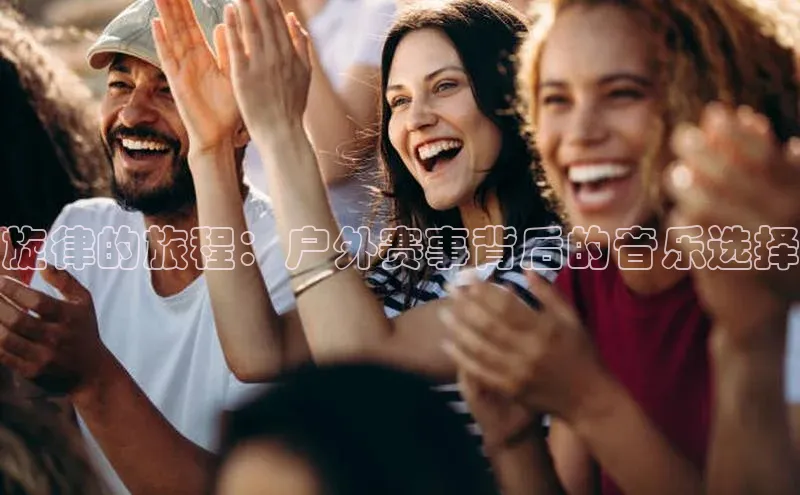 旋律的旅程：户外赛事背后的音乐选择