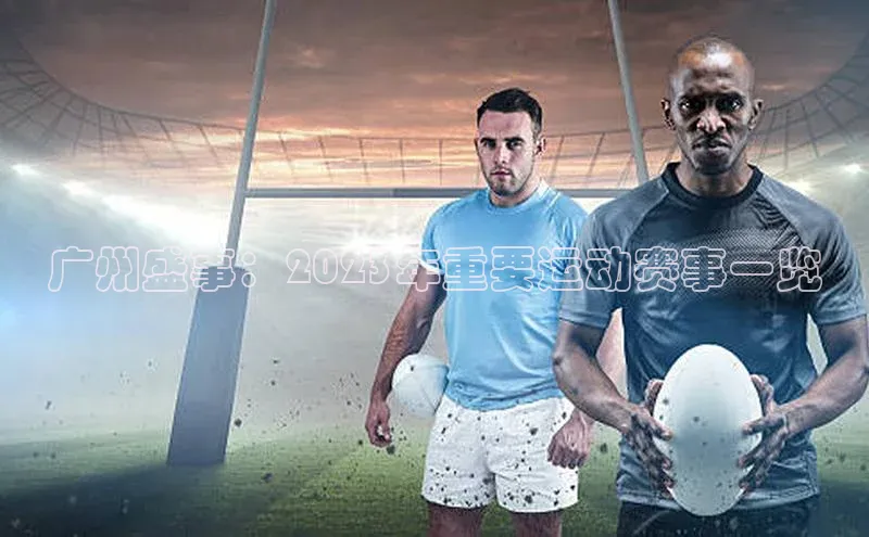 广州盛事：2023年重要运动赛事一览