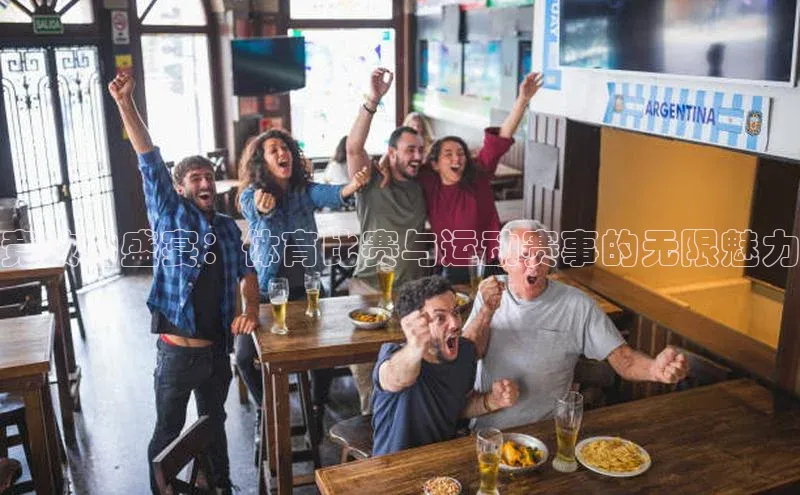 竞技的盛宴：体育比赛与运动赛事的无限魅力