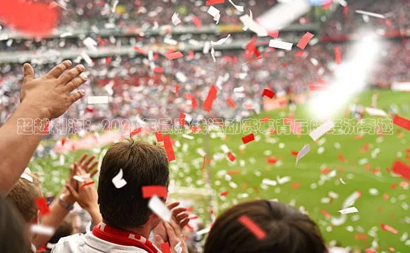 超越利润：2023年最赚钱运动赛事背后的经济奇迹