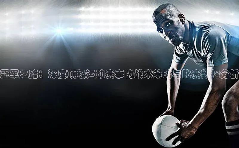 冠军之路：深度顶级运动赛事的战术策略与比赛数据分析