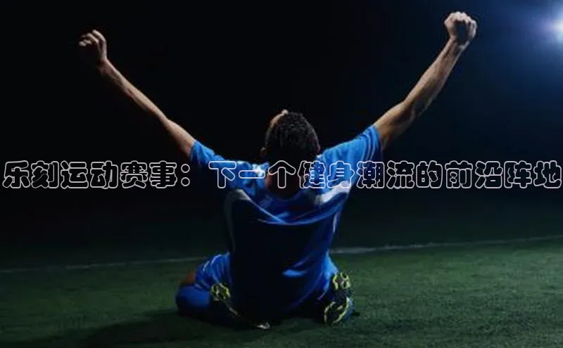乐刻运动赛事：下一个健身潮流的前沿阵地