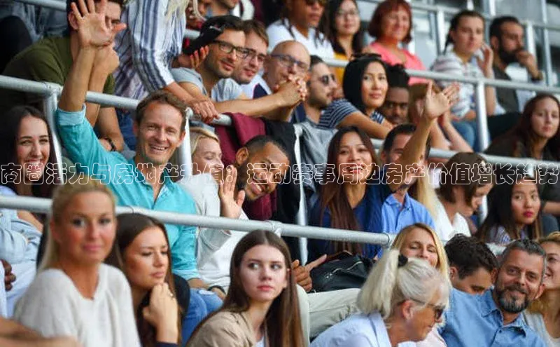 商圈活力与房地产升值：运动赛事周边房产价值增长趋势