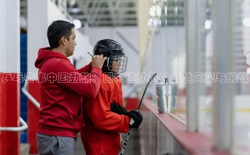 乒乓赛事中国劲旅：国内运动员的卓越风采与挑战