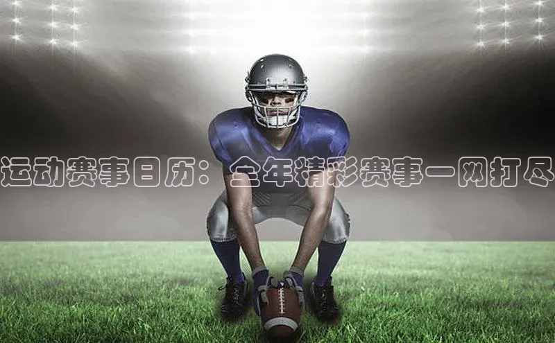 运动赛事日历：全年精彩赛事一网打尽