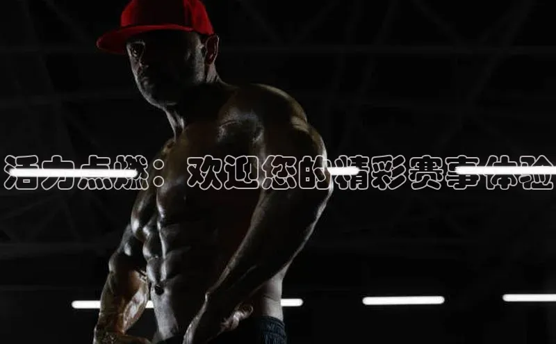 活力点燃：欢迎您的精彩赛事体验